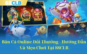 Bắn Cá Online Đổi Thưởng - Hướng Dẫn Và Mẹo Chơi Tại 88CLB