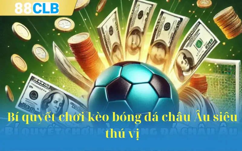 Bí quyết chơi kèo bóng đá châu Âu siêu thú vị