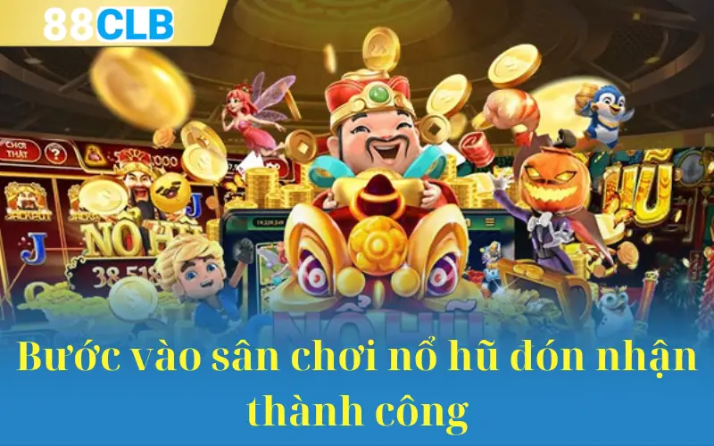 Bước vào sân chơi nổ hũ đón nhận thành công