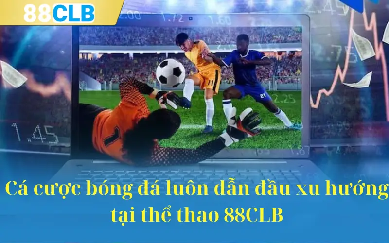 Cá cược bóng đá luôn dẫn đầu xu hướng tại thể thao 88CLB