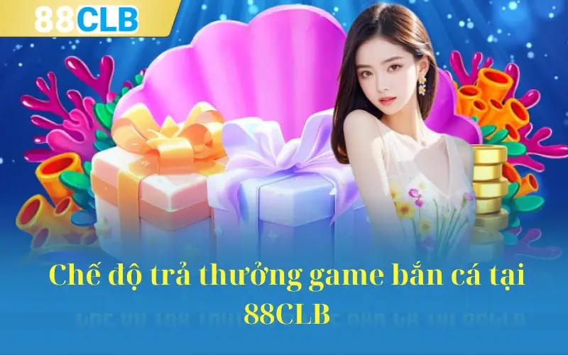 Chế độ trả thưởng game bắn cá tại 88CLB