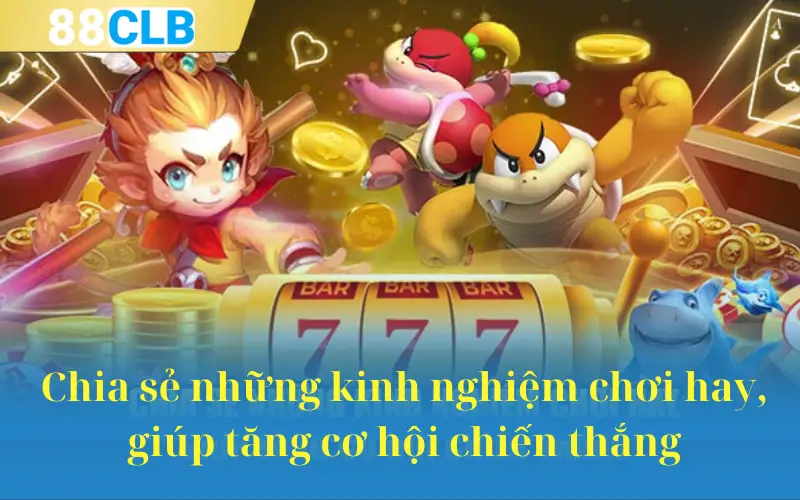 Chia sẻ những kinh nghiệm chơi hay, giúp tăng cơ hội chiến thắng