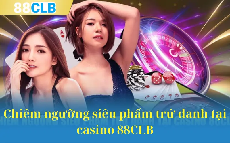 Chiêm ngưỡng siêu phẩm trứ danh tại casino 88CLB