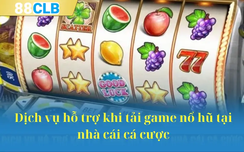 Dịch vụ hỗ trợ khi tải game nổ hũ tại nhà cái cá cược