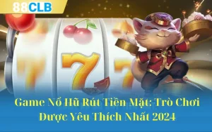 Game Nổ Hũ Rút Tiền Mặt: Trò Chơi Được Yêu Thích Nhất 2024