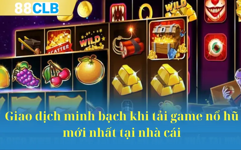 Giao dịch minh bạch khi tải game nổ hũ mới nhất tại nhà cái