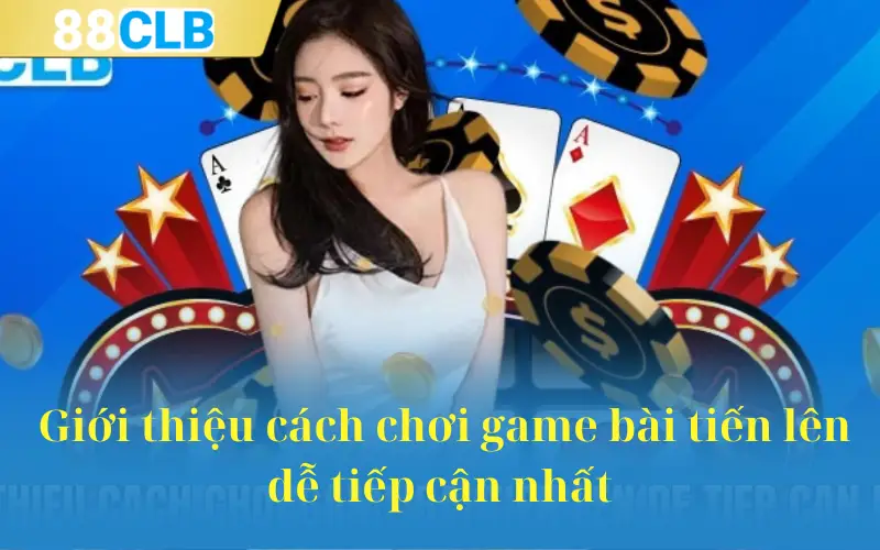 Giới thiệu cách chơi game bài tiến lên dễ tiếp cận nhất 