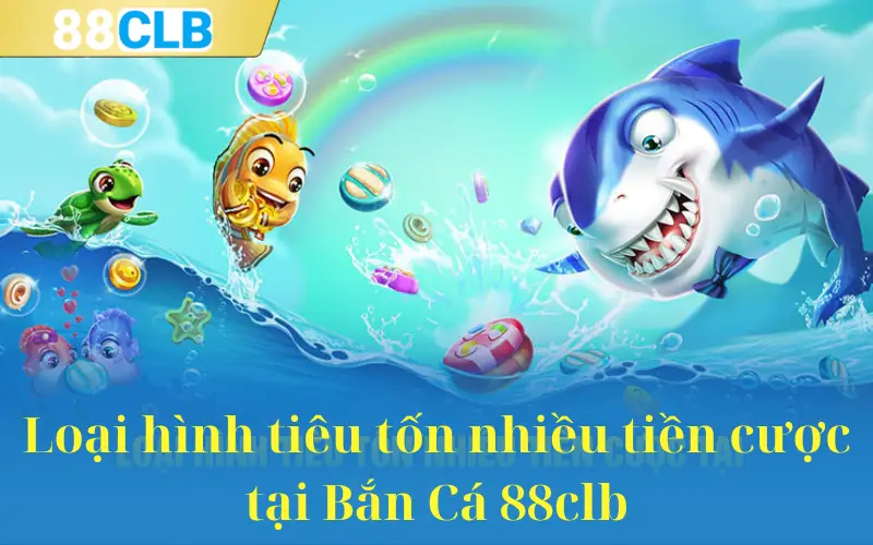 Loại hình tiêu tốn nhiều tiền cược tại Bắn Cá 88clb