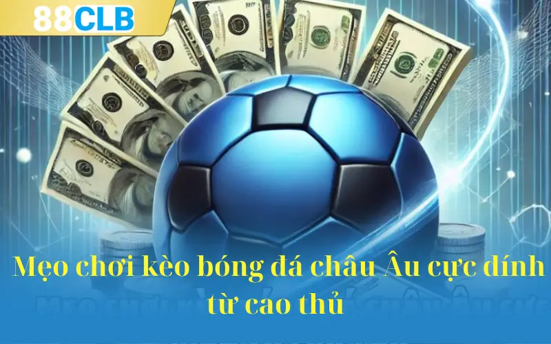 Mẹo chơi kèo bóng đá châu Âu cực dính từ cao thủ 