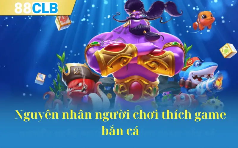 Nguyên nhân người chơi thích game bắn cá