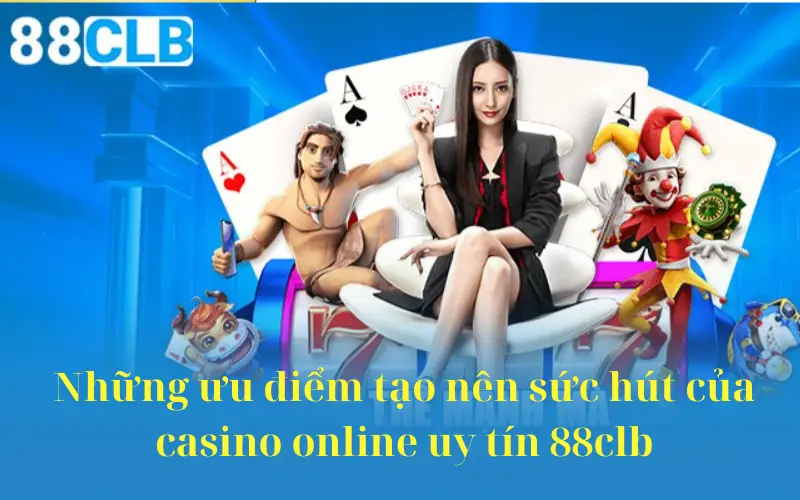 Những ưu điểm tạo nên sức hút của casino online uy tín 88clb