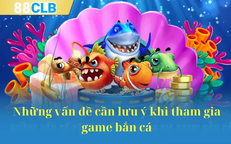 Những vấn đề cần lưu ý khi tham gia game bắn cá