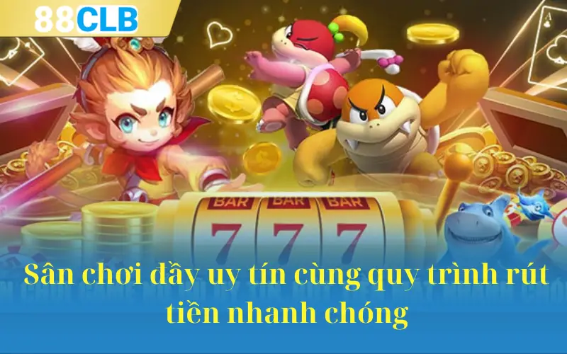 Sân chơi đầy uy tín cùng quy trình rút tiền nhanh chóng