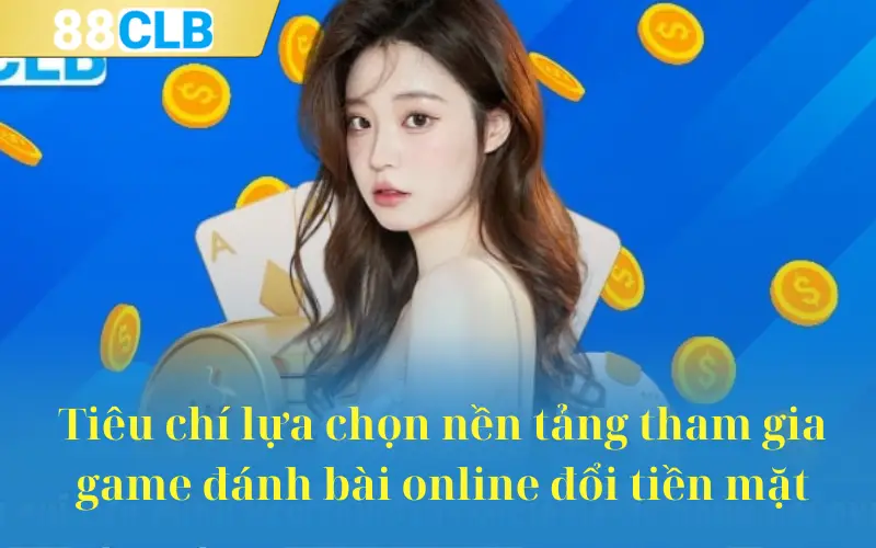 Tiêu chí lựa chọn nền tảng tham gia game đánh bài online đổi tiền mặt