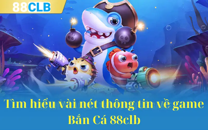 Tìm hiểu vài nét thông tin về game Bắn Cá 88clb