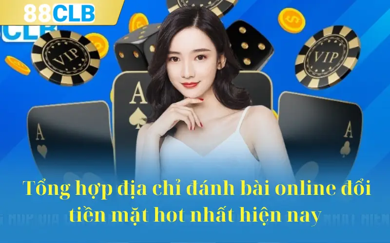 Tổng hợp địa chỉ đánh bài online đổi tiền mặt hot nhất hiện nay 