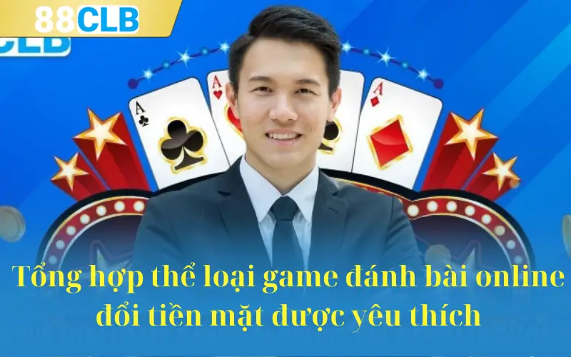 Tổng hợp thể loại game đánh bài online đổi tiền mặt được yêu thích