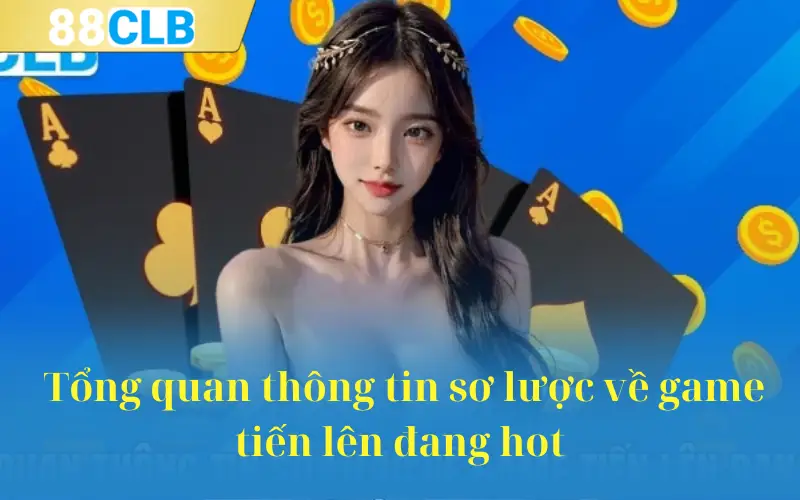 Tổng quan thông tin sơ lược về game tiến lên đang hot 