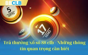 Trả thưởng xổ số 88 clb - Những thông tin quan trọng cần biết