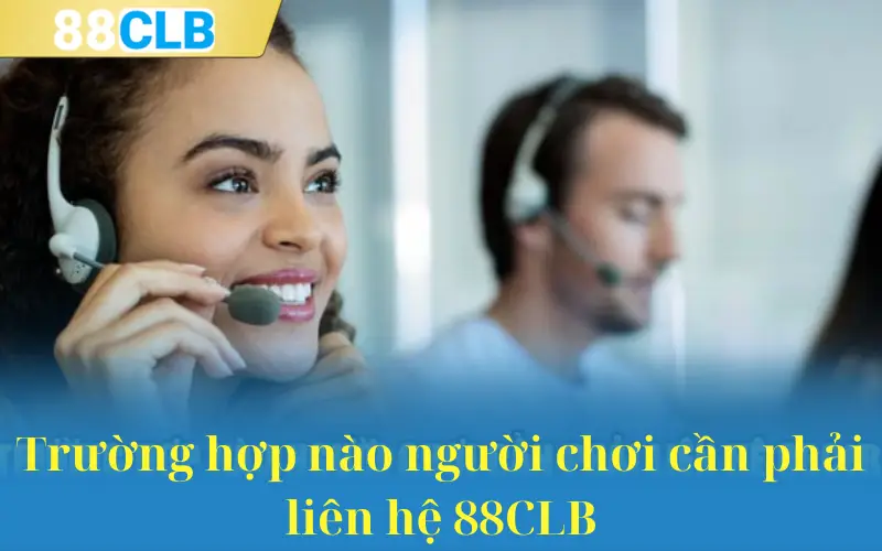 Trường hợp nào người chơi cần phải liên hệ 88CLB